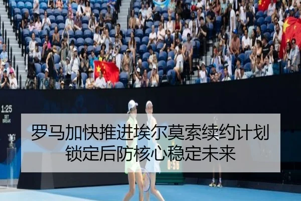 罗马加快推进埃尔莫索续约计划 锁定后防核心稳定未来